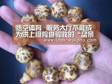 悟空体育-服务大厅不能成为供上级检查验收的“盆景”_时事政治_中公教育网(图2) 悟空体育app